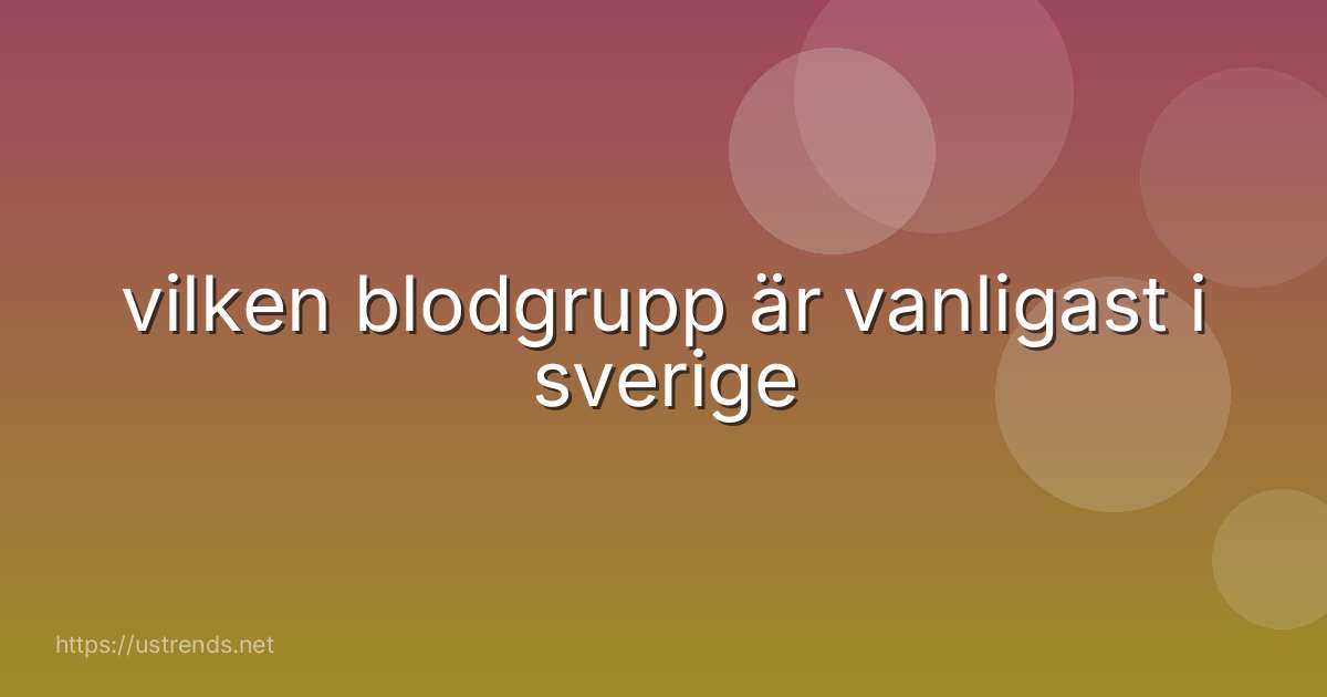 vilken blodgrupp är vanligast i sverige