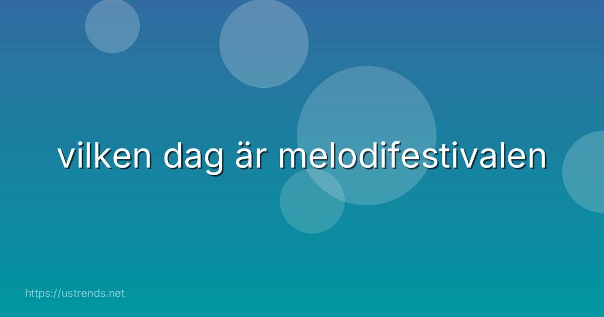 vilken dag är melodifestivalen
