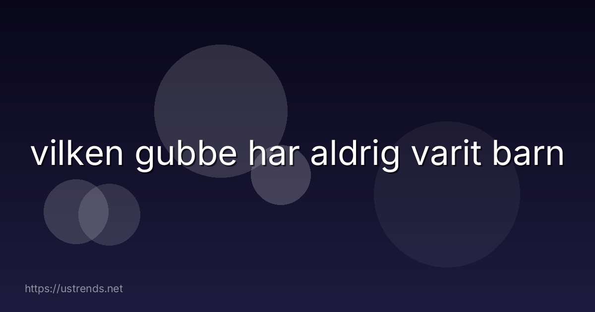 vilken gubbe har aldrig varit barn