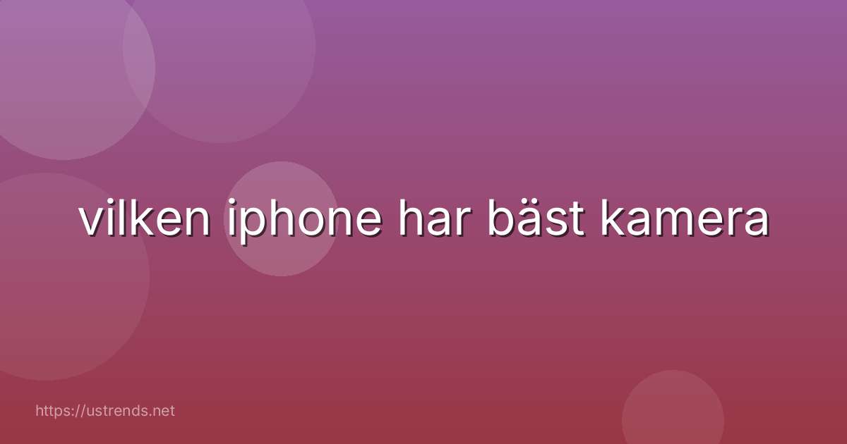 vilken iphone har bäst kamera