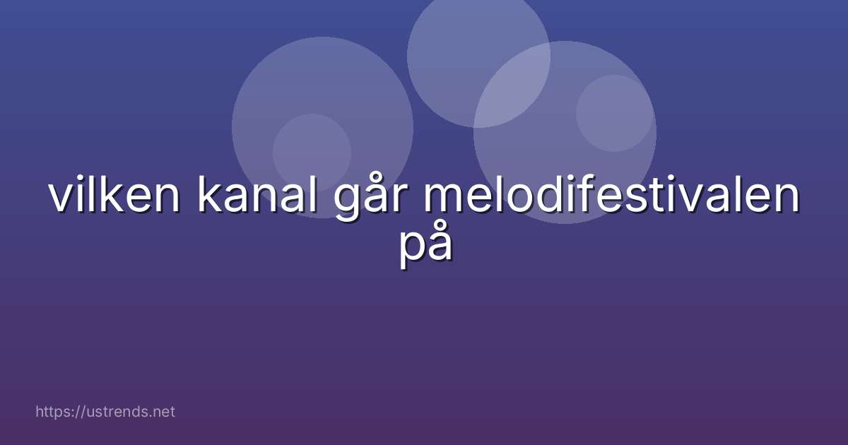 vilken kanal går melodifestivalen på