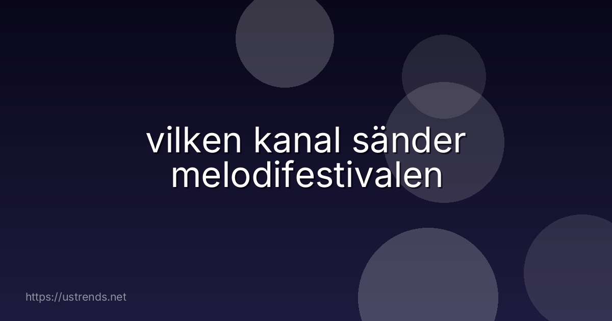 vilken kanal sänder melodifestivalen