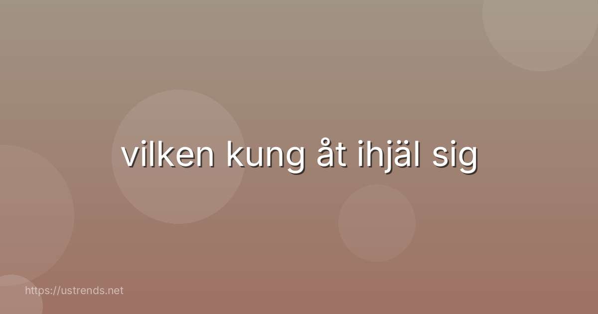 vilken kung åt ihjäl sig