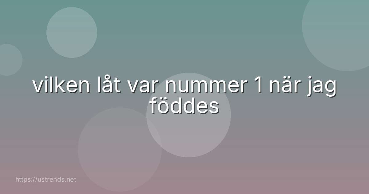 vilken låt var nummer 1 när jag föddes