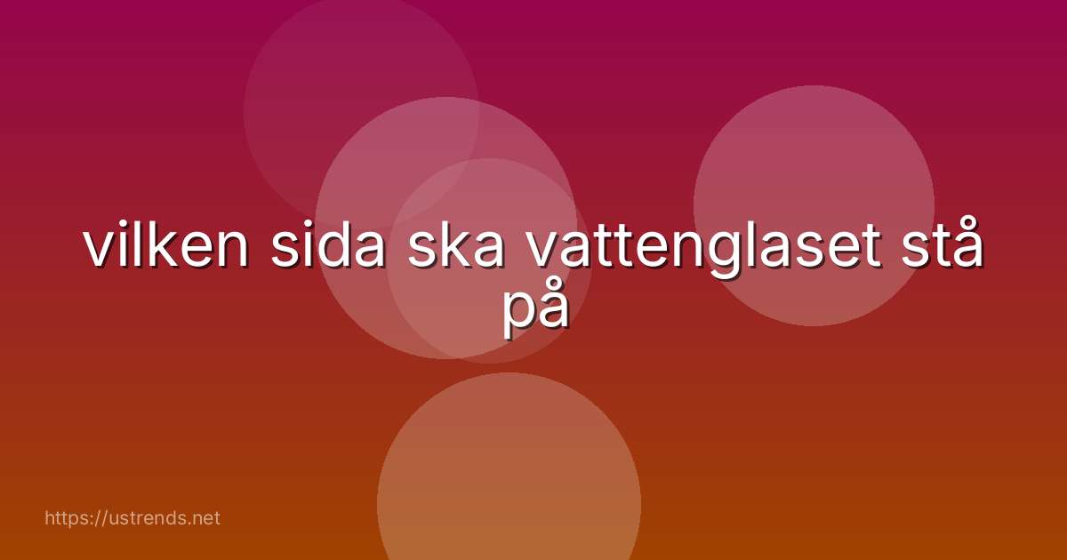 vilken sida ska vattenglaset stå på