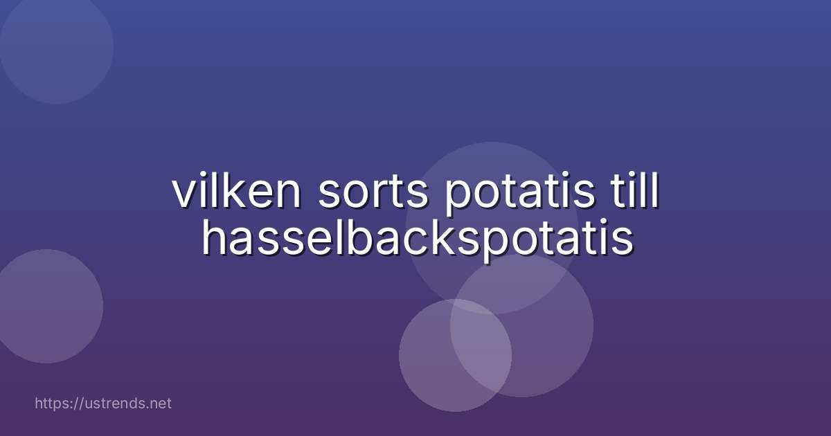 vilken sorts potatis till hasselbackspotatis
