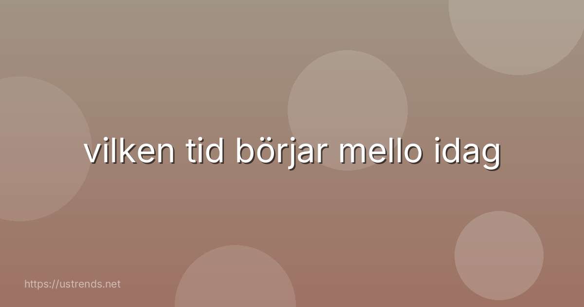 vilken tid börjar mello idag