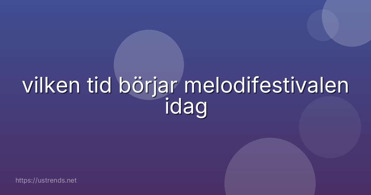 vilken tid börjar melodifestivalen idag