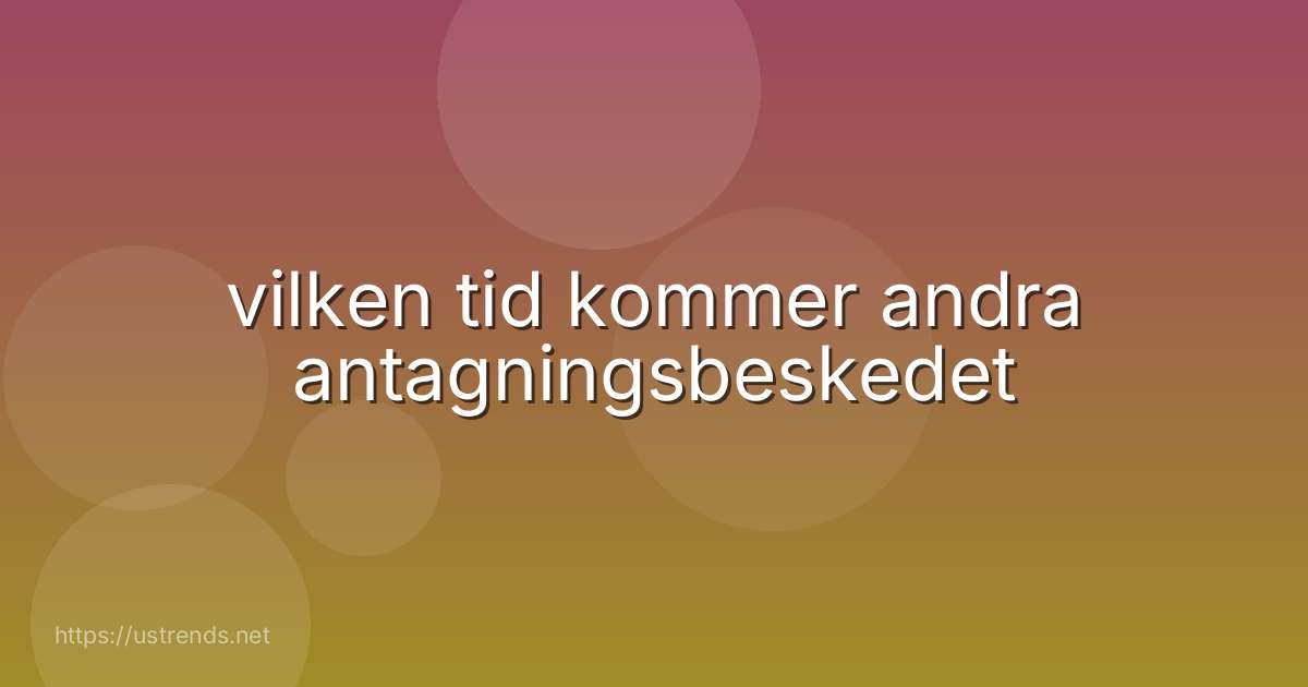 vilken tid kommer andra antagningsbeskedet