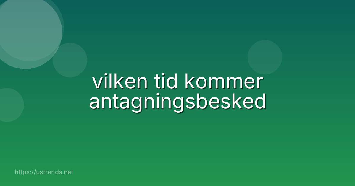 vilken tid kommer antagningsbesked