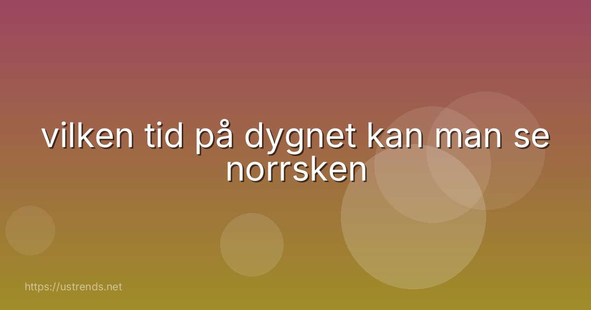 vilken tid på dygnet kan man se norrsken