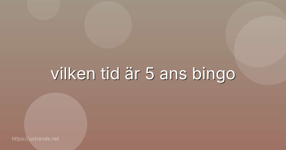 vilken tid är 5 ans bingo