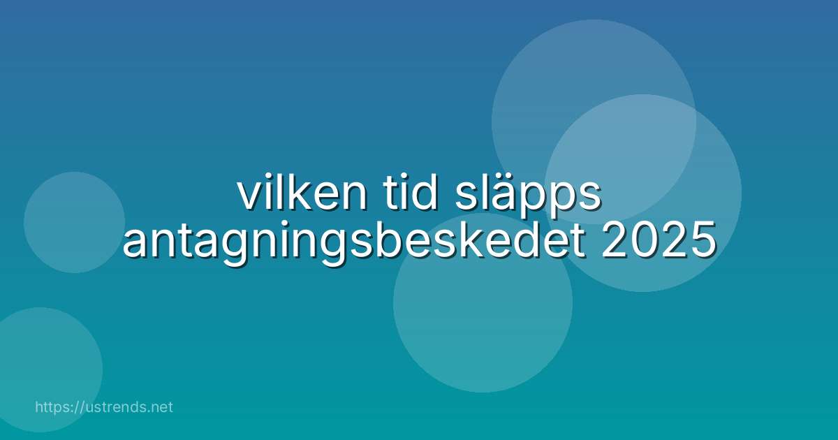 vilken tid släpps antagningsbeskedet 2025