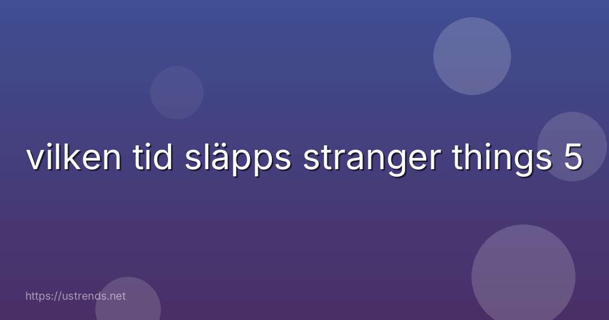 vilken tid släpps stranger things 5