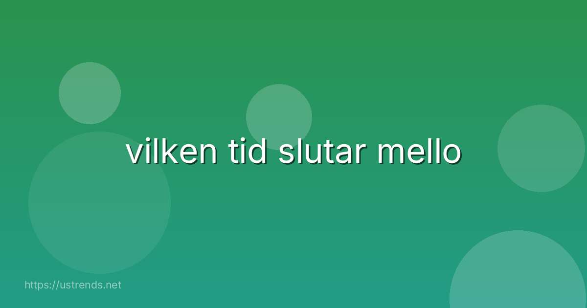 vilken tid slutar mello