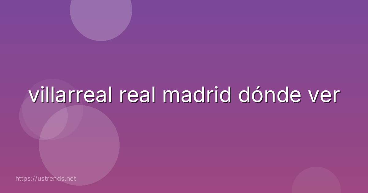 villarreal real madrid dónde ver