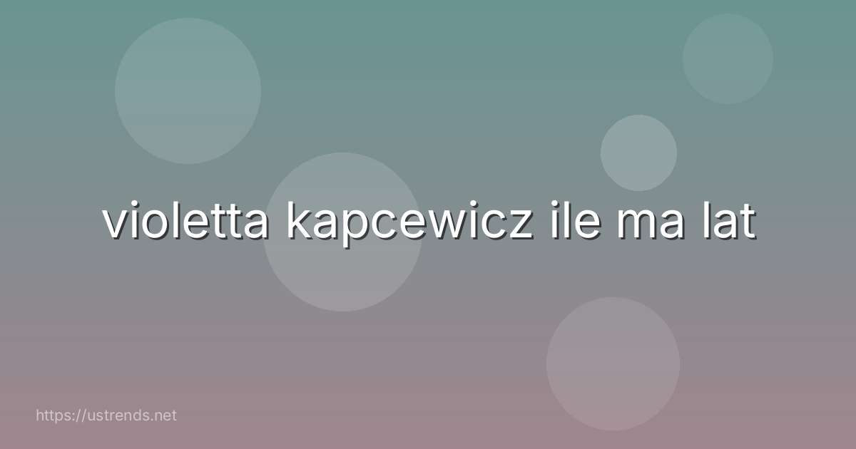 violetta kapcewicz ile ma lat