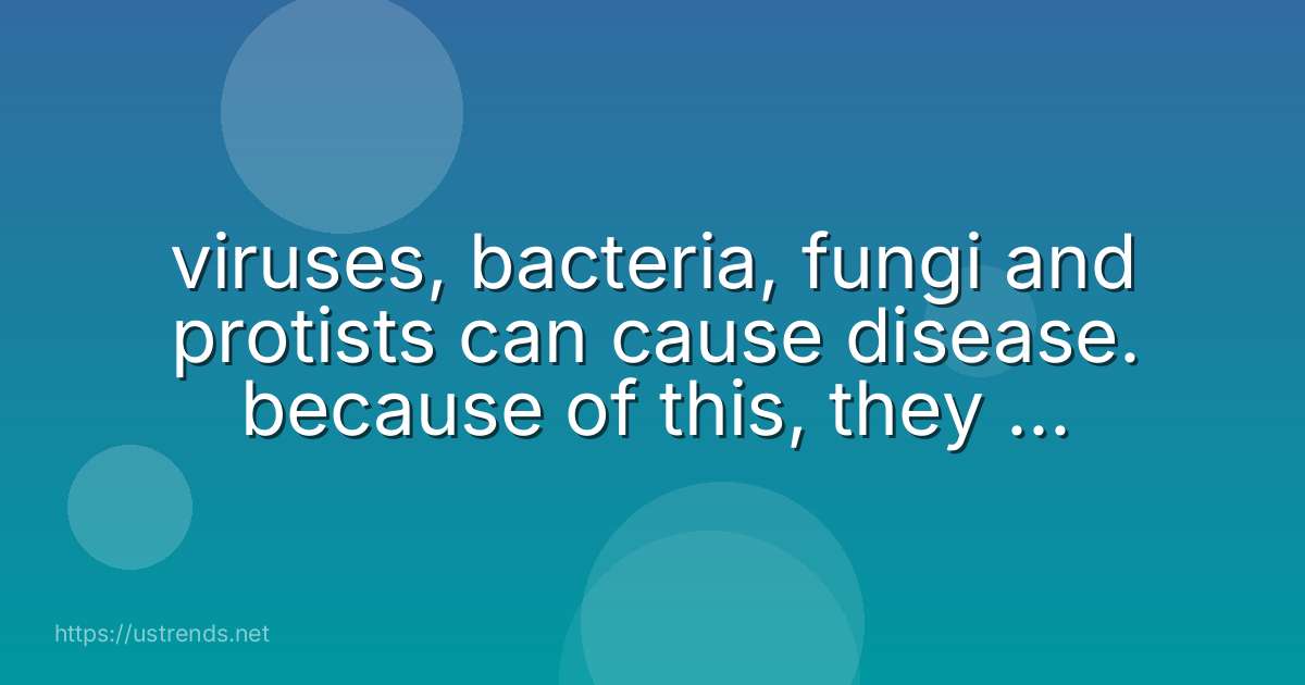 viruses, bacteria, fungi and protists can cause disease. because of this, they are examples of what?