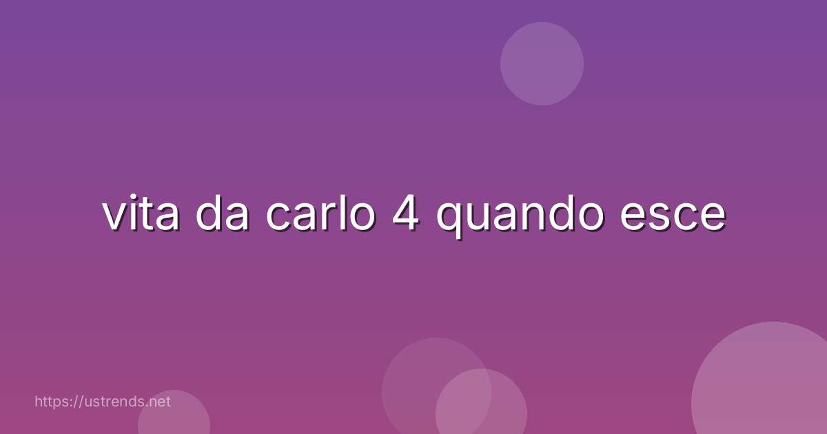 vita da carlo 4 quando esce