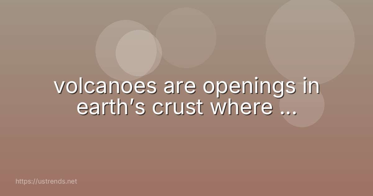 volcanoes are openings in earth’s crust where ...