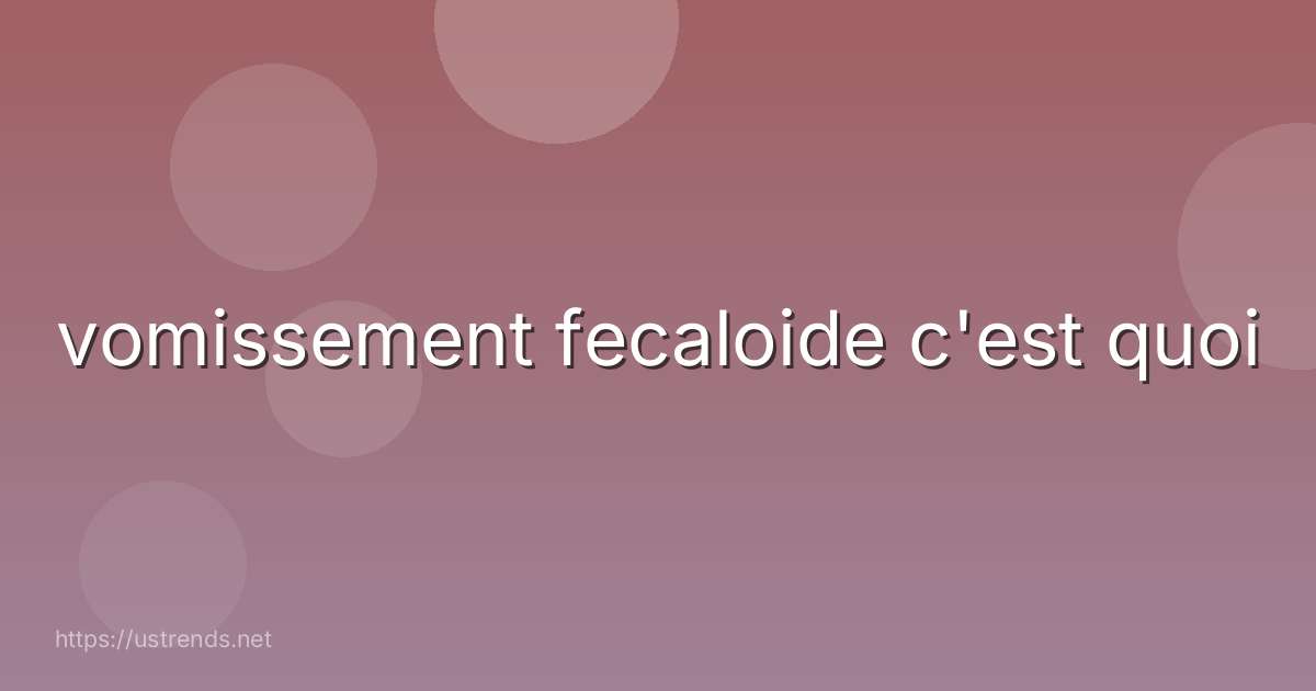 vomissement fecaloide c'est quoi
