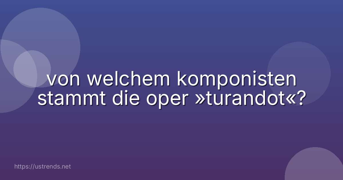 von welchem komponisten stammt die oper »turandot«?