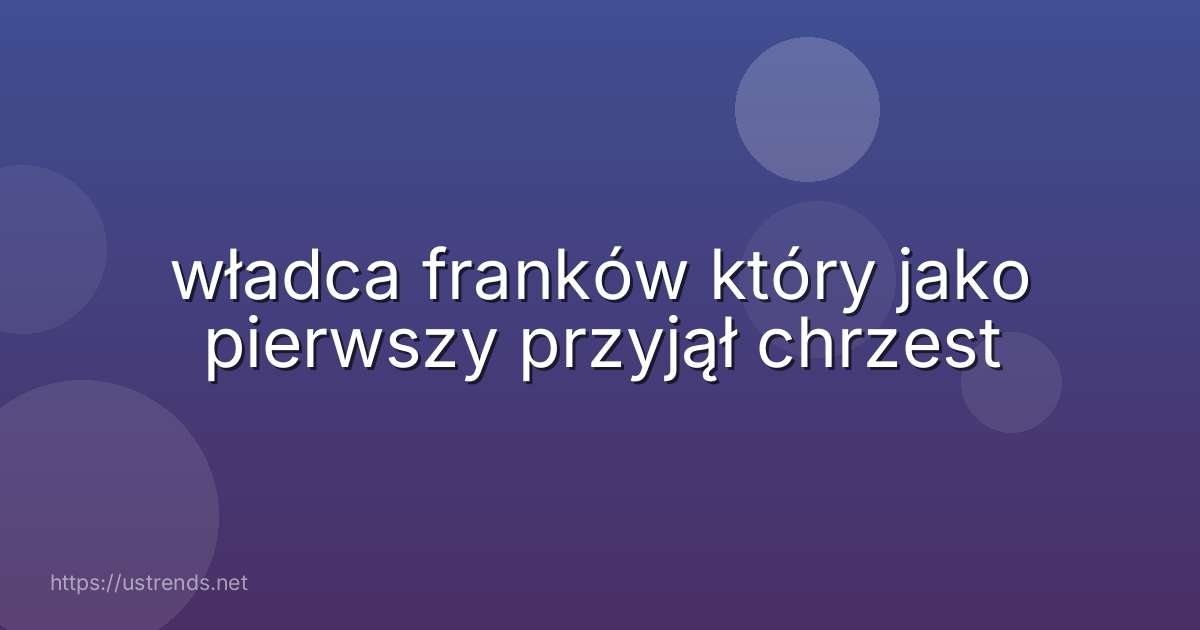 władca franków który jako pierwszy przyjął chrzest
