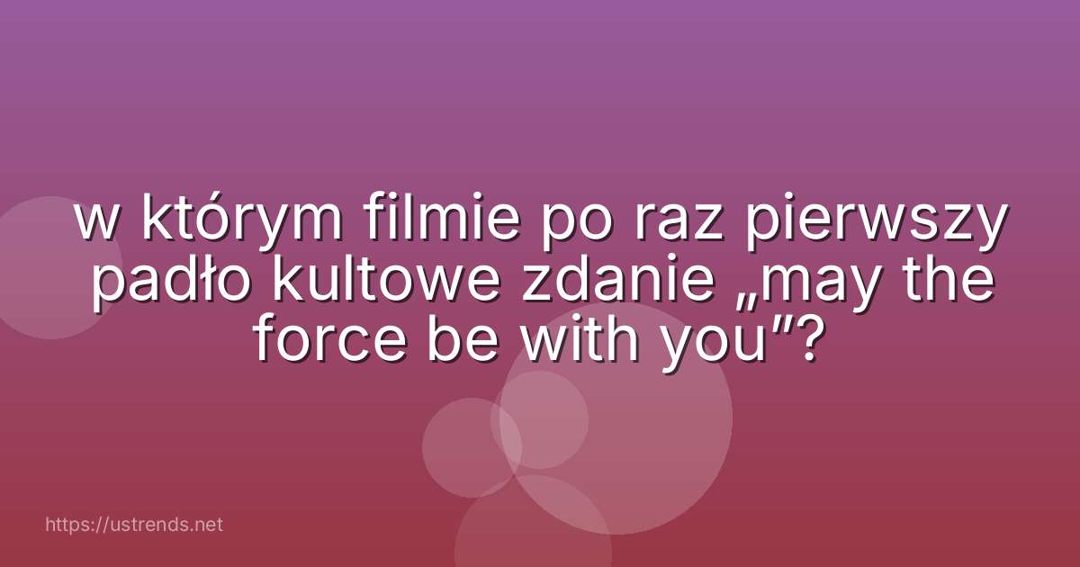 w którym filmie po raz pierwszy padło kultowe zdanie „may the force be with you”?