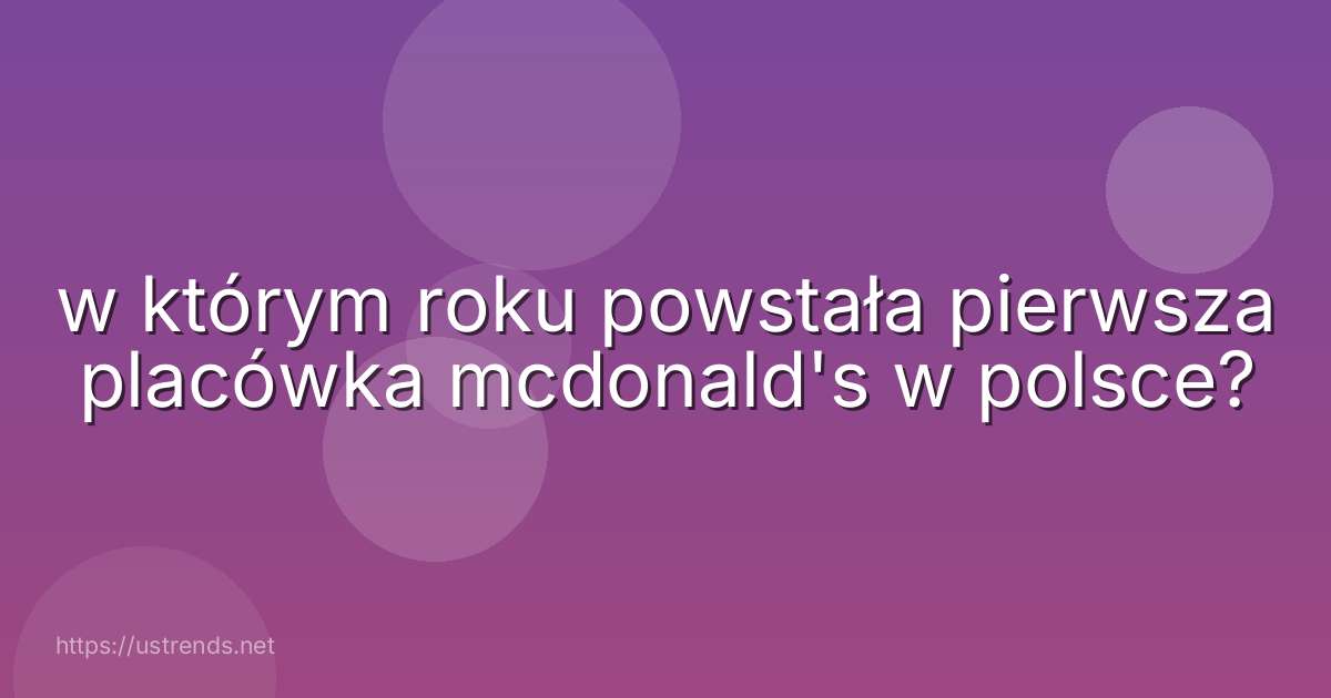 w którym roku powstała pierwsza placówka mcdonald's w polsce?