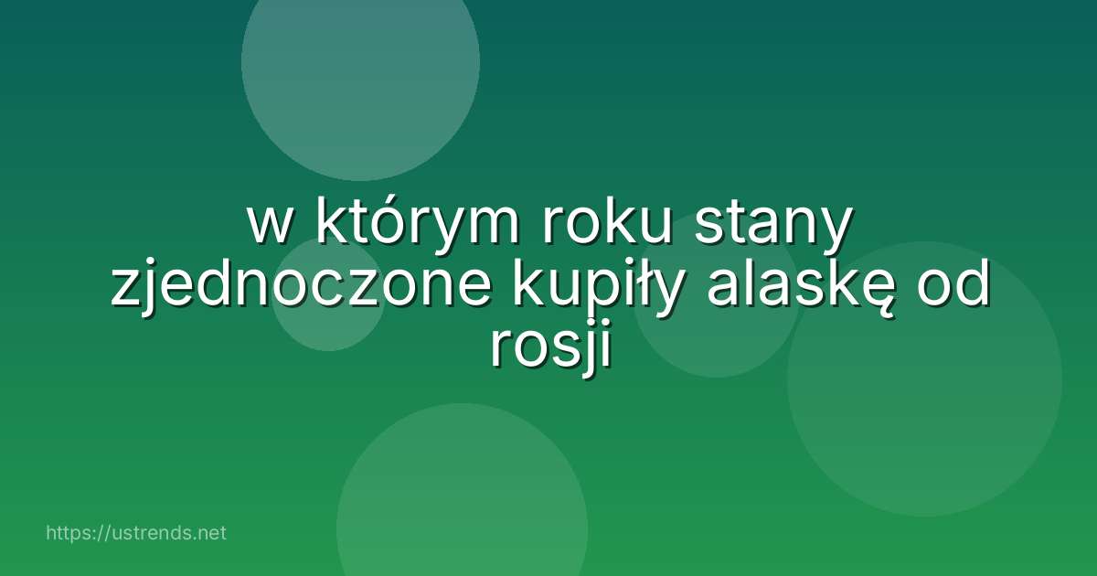 w którym roku stany zjednoczone kupiły alaskę od rosji