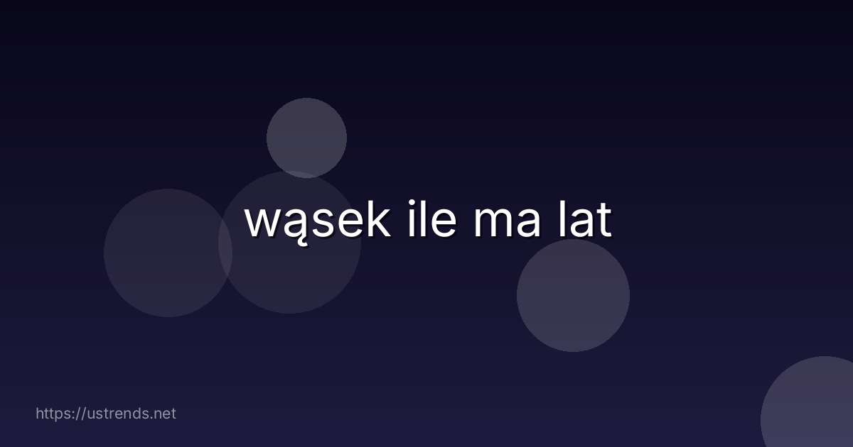 wąsek ile ma lat