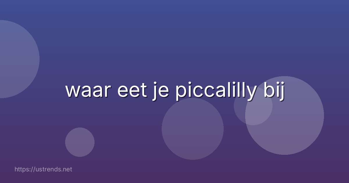 waar eet je piccalilly bij