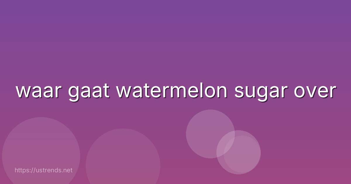 waar gaat watermelon sugar over