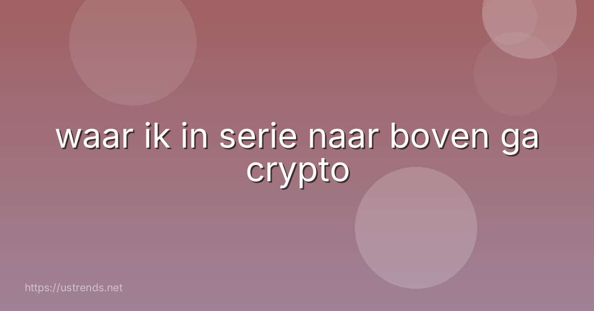 waar ik in serie naar boven ga crypto