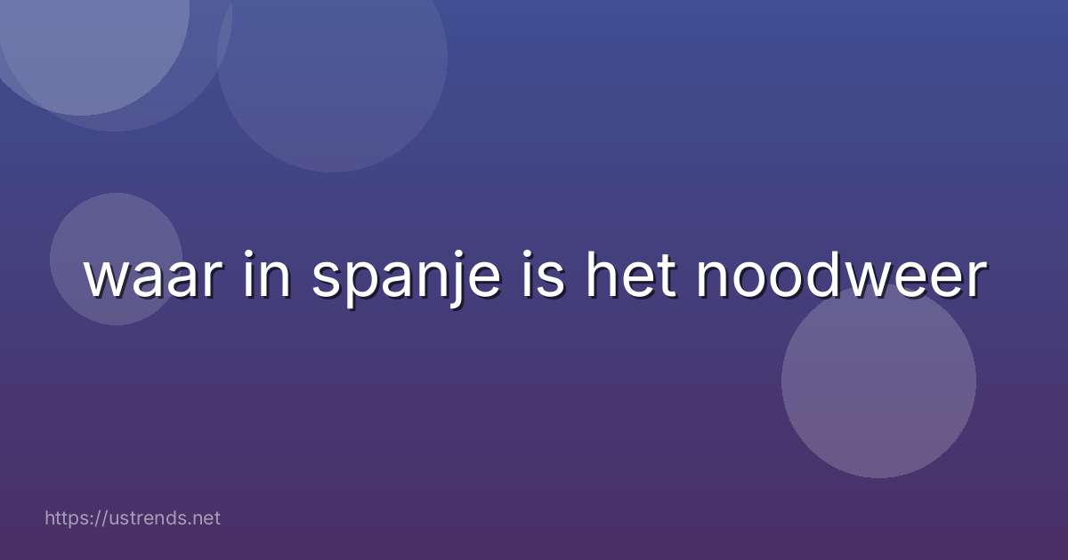 waar in spanje is het noodweer