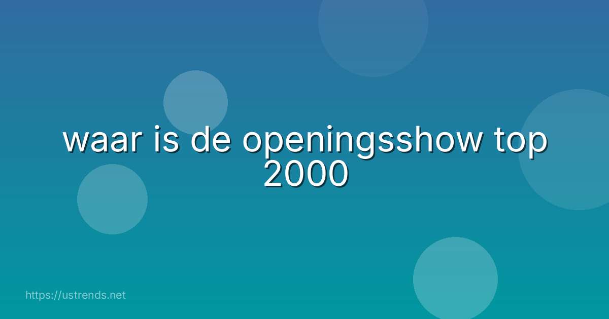 waar is de openingsshow top 2000