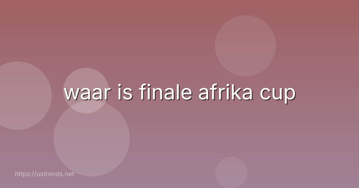 waar is finale afrika cup
