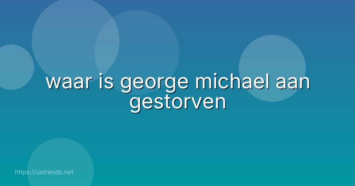 waar is george michael aan gestorven