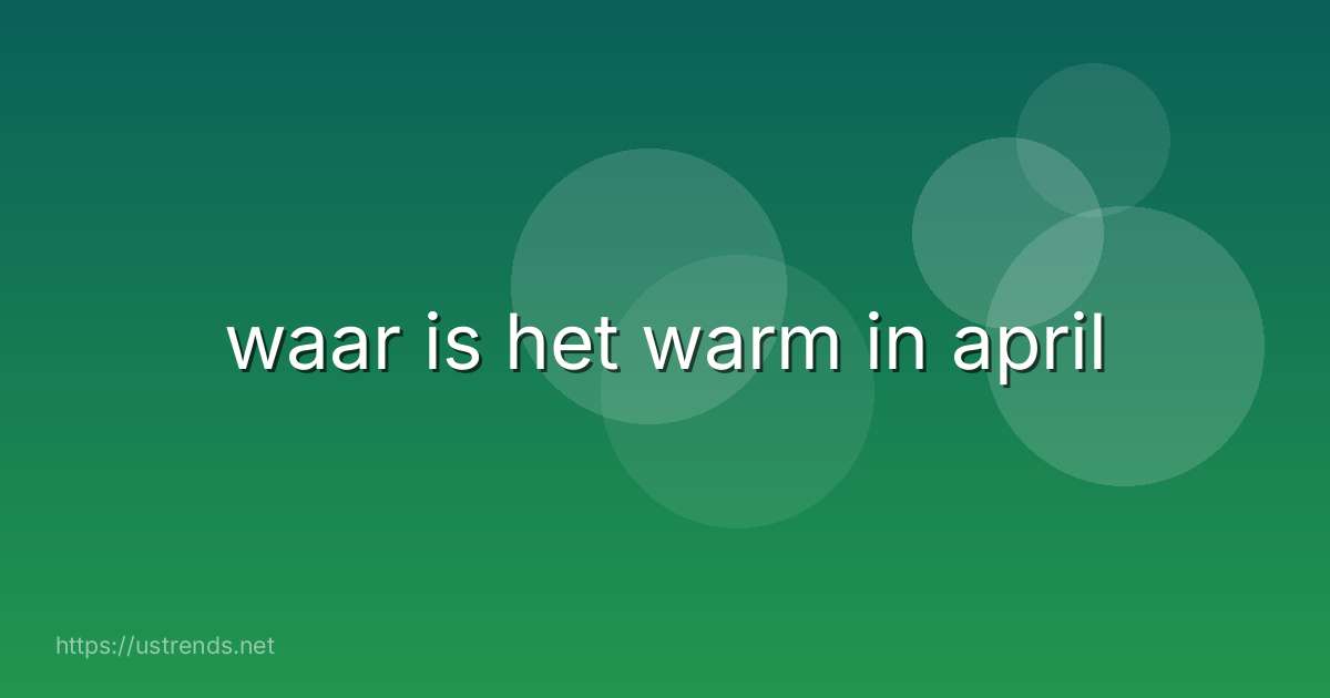 waar is het warm in april