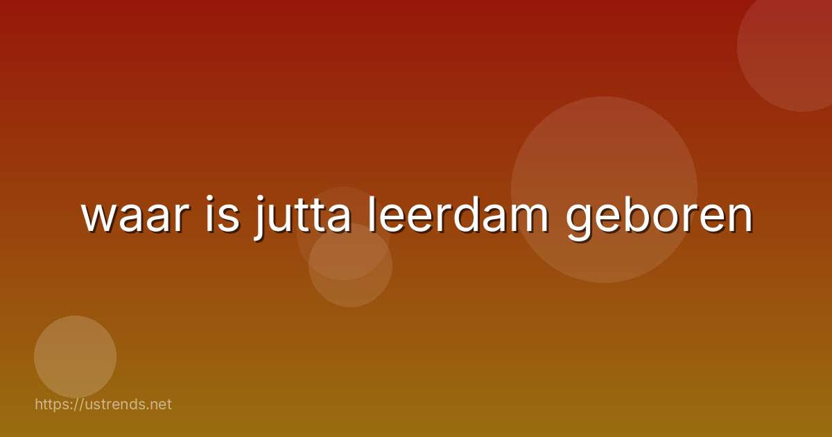 waar is jutta leerdam geboren