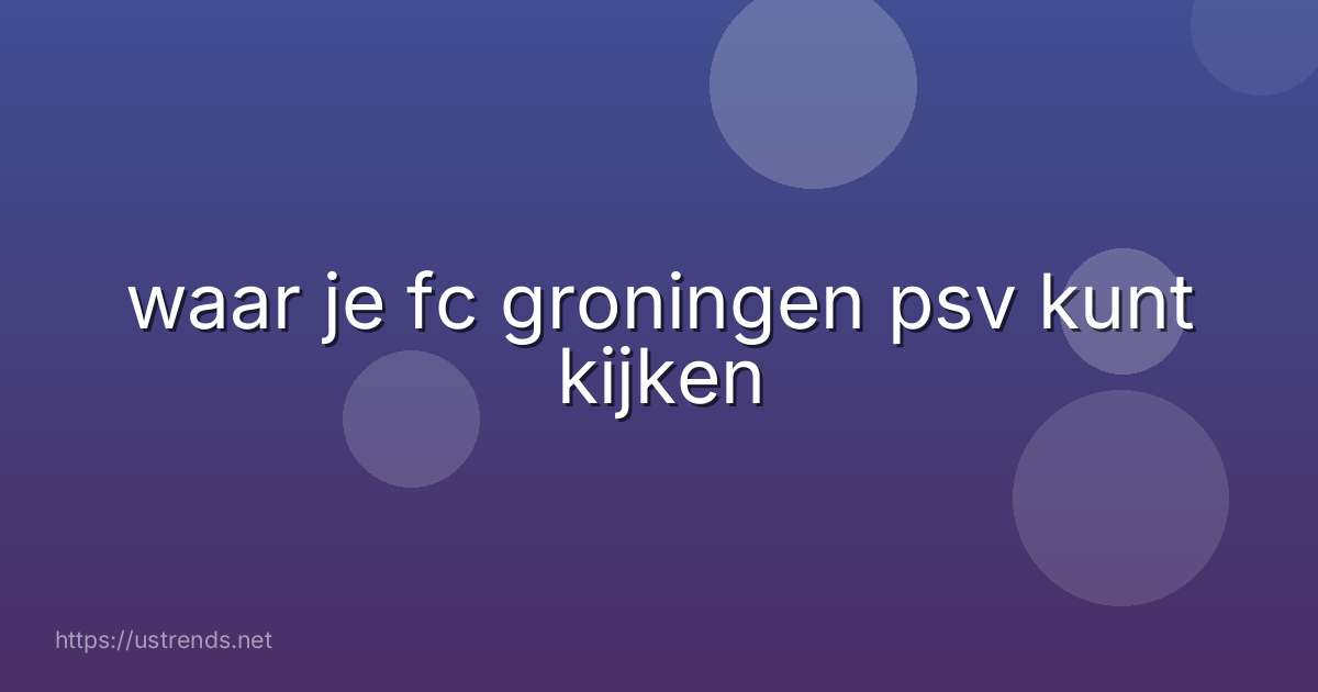 waar je fc groningen psv kunt kijken