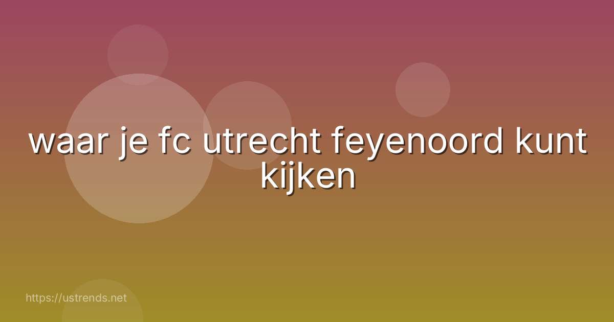 waar je fc utrecht feyenoord kunt kijken