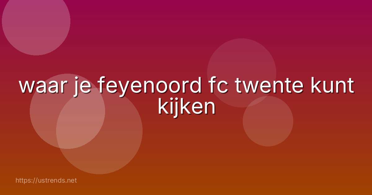 waar je feyenoord fc twente kunt kijken