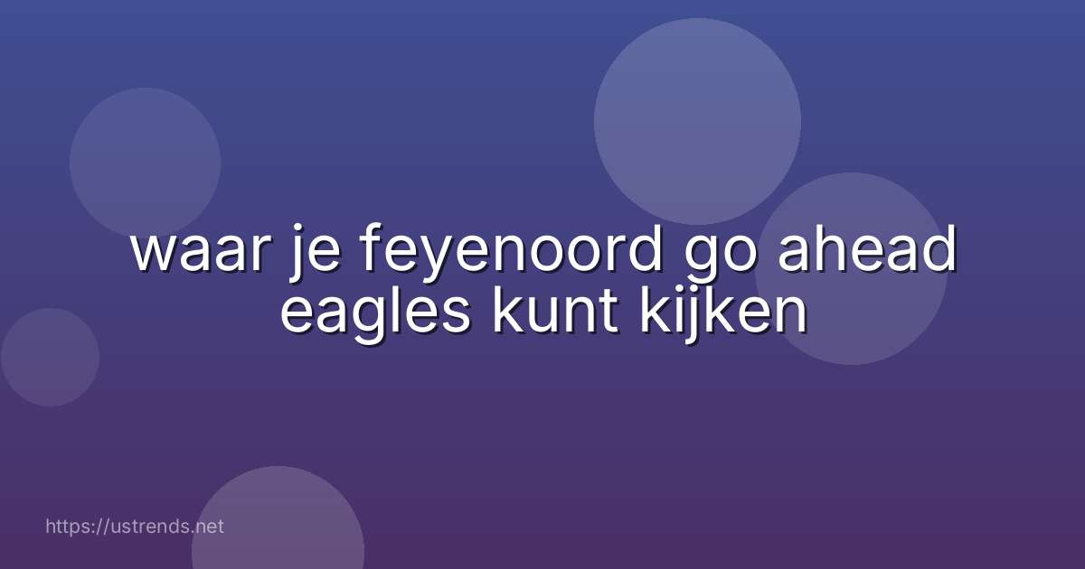 waar je feyenoord go ahead eagles kunt kijken