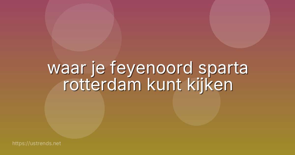 waar je feyenoord sparta rotterdam kunt kijken