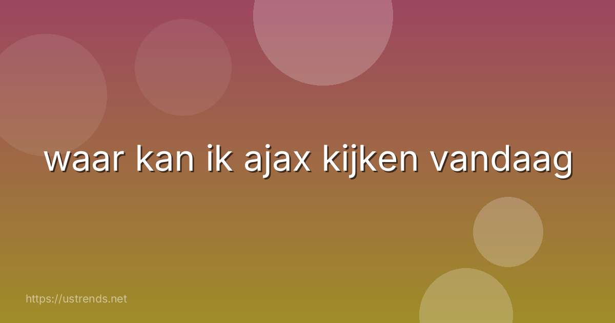 waar kan ik ajax kijken vandaag