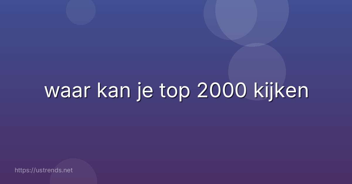 waar kan je top 2000 kijken