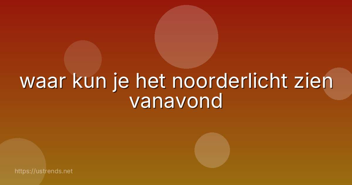 waar kun je het noorderlicht zien vanavond