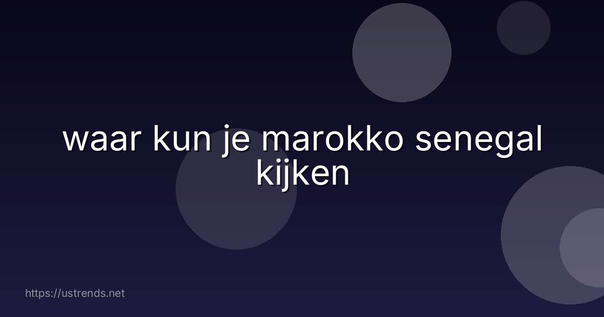 waar kun je marokko senegal kijken