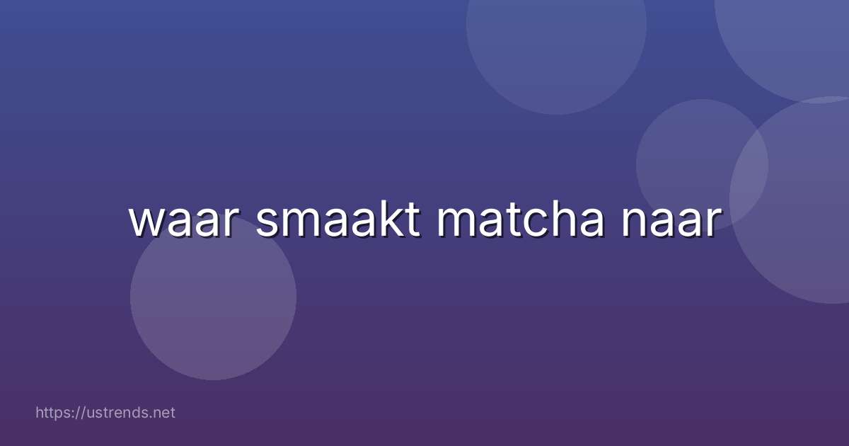 waar smaakt matcha naar